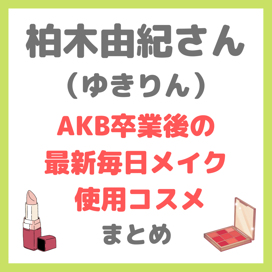 柏木由紀さん（ゆきりん）「AKB卒業後の最新毎日メイク」使用コスメ まとめ（日焼け止め、コンシーラーなど）